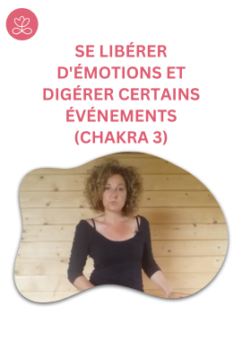 Se libérer d'émotions et digérer certains événements (chakra 3)