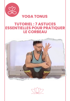 Yoga Tonus - Tutoriel : 7 astuces essentielles pour pratiquer le corbeau