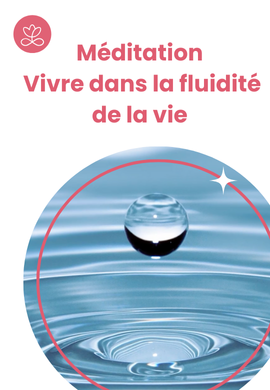 Méditation - Vivre dans la fluidité de la vie