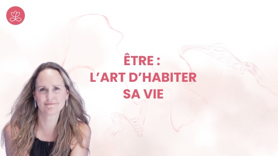 Jour 4 : Être : l’art d’habiter sa vie