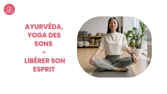 1. Ayurvéda, Yoga des sons - Libérer son esprit avec Gwladys de Marsac